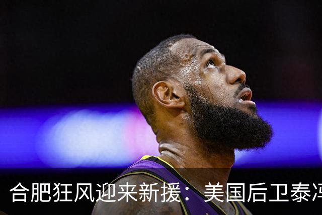 合肥狂风迎来新援：美国后卫泰冯-迈尔斯签约加盟